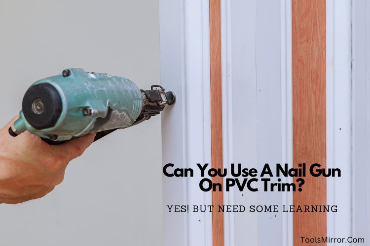Can You Use A Nail Gun On PVC Trim