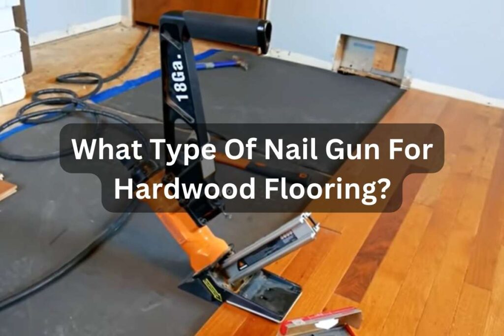 What Type Of Nail Gun For Hardwood Flooring? Expert’s Handbook Tools