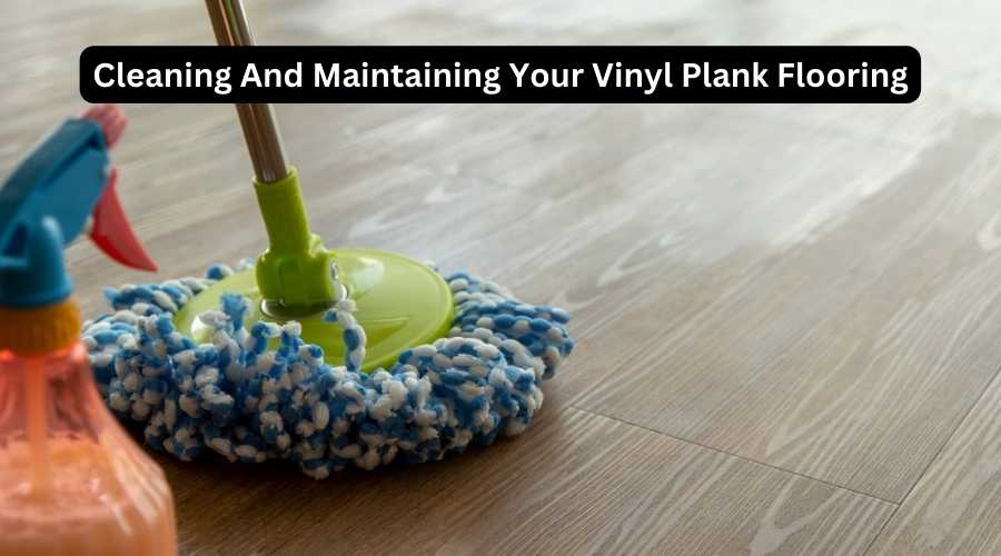 Cleaning And Maintaining Your Vinyl Plank Flooring