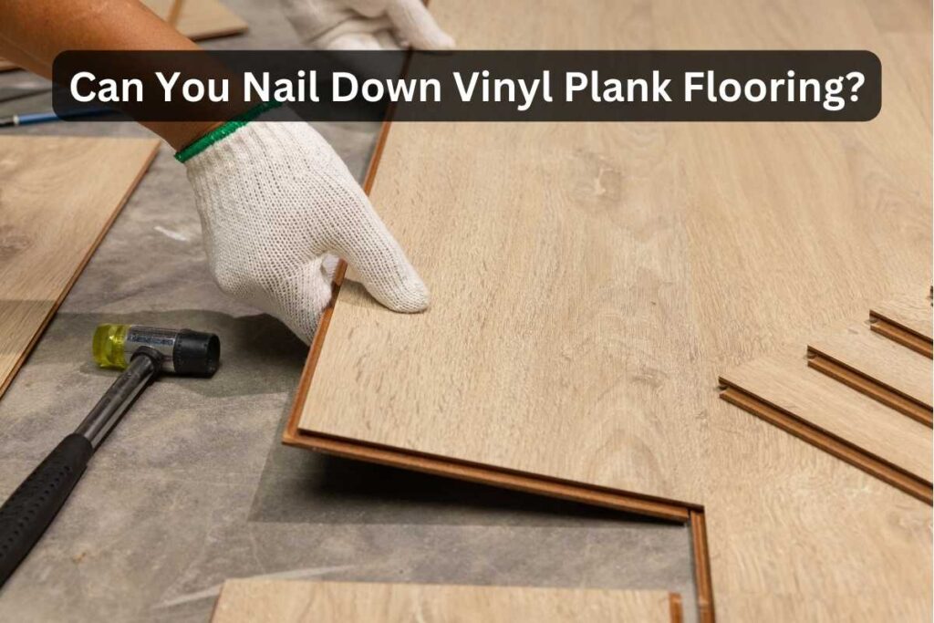 Can You Nail Down Vinyl Plank Flooring? Expert Tips Revealed Tools Mirror