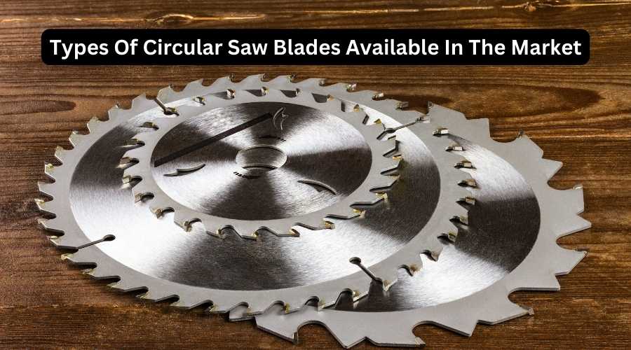 Types Of Circular Saw Blades Available In The Market
